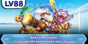 Bắn Cá Đại Dương - Tựa Game Đắt Khách Hàng Đầu Tại LV88