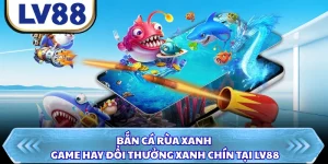 Bắn Cá Rùa Xanh - Game Hay Đổi Thưởng Xanh Chín Tại LV88