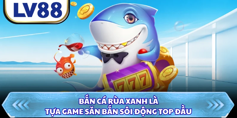 Bắn cá rùa xanh là tựa game săn bắn sôi động top đầu