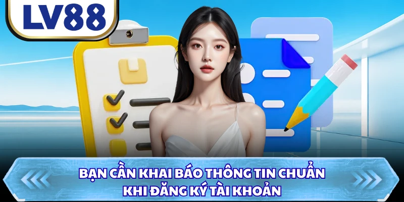 Bạn cần khai báo thông tin chuẩn khi đăng ký tài khoản