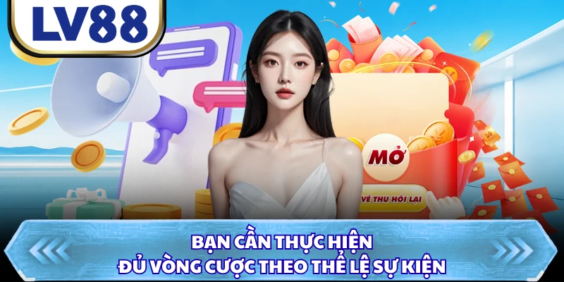 Bạn cần thực hiện đủ vòng cược theo thể lệ sự kiện