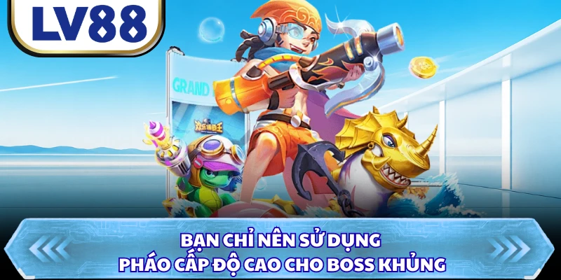 Bạn chỉ nên sử dụng pháo cấp độ cao cho boss khủng