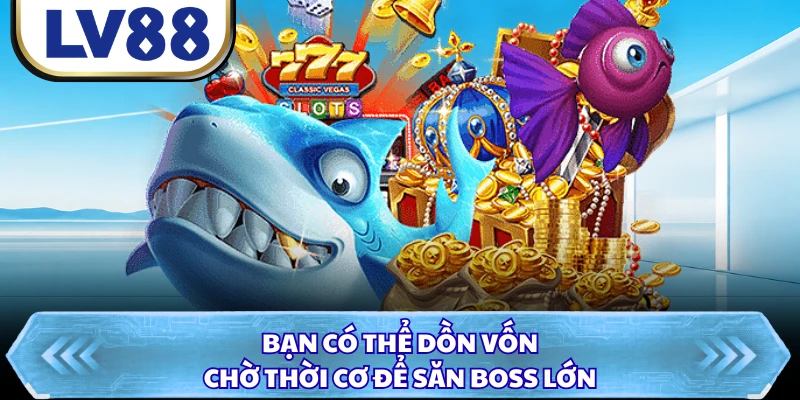 Bạn có thể dồn vốn chờ thời cơ để săn boss lớn