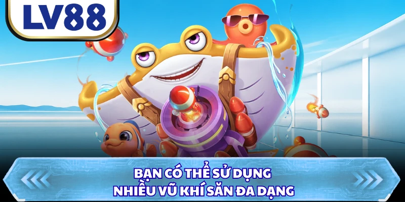 Bạn có thể sử dụng nhiều vũ khí săn đa dạng