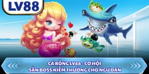 Cá Rồng LV88 - Cơ Hội Săn Boss Kiếm Thưởng Cho Ngư Dân
