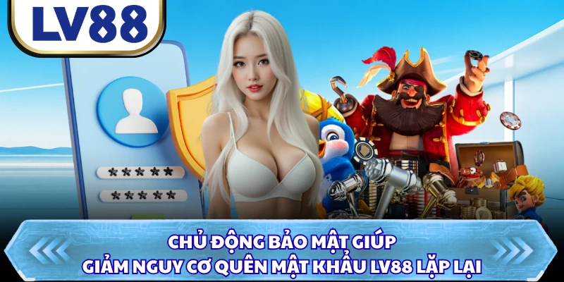 Chủ động bảo mật giúp giảm nguy cơ quên mật khẩu LV88 lặp lại