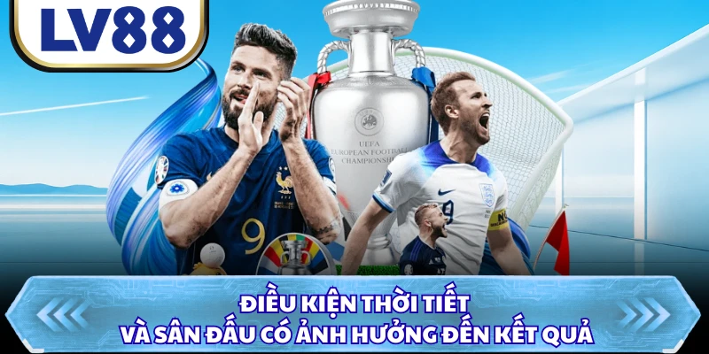 Điều kiện thời tiết và sân đấu có ảnh hưởng đến kết quả