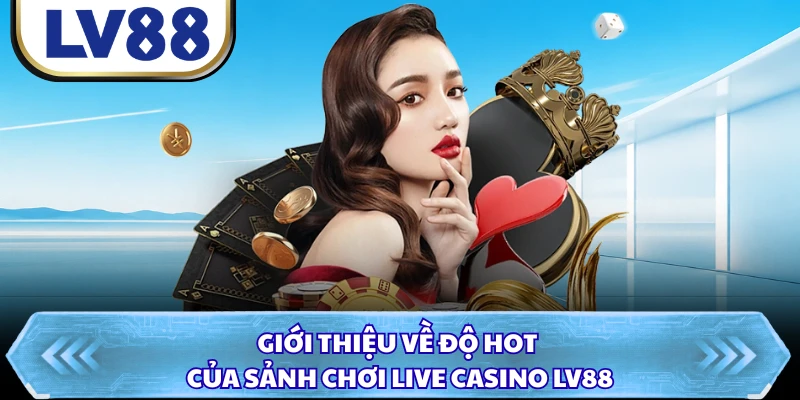 Giới thiệu về độ hot của sảnh chơi live casino LV88