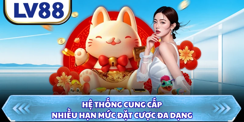 Hệ thống cung cấp nhiều hạn mức đặt cược đa dạng