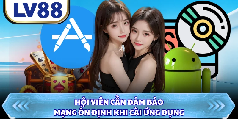 Hội viên cần đảm bảo mạng ổn định khi cài ứng dụng