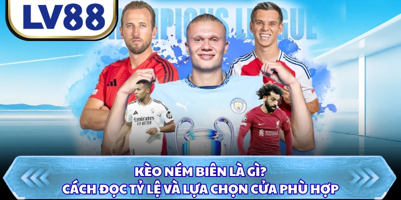 Kèo Ném Biên Là Gì? Cách Đọc Tỷ Lệ Và Lựa Chọn Cửa Phù Hợp