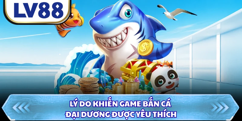 Lý do khiến game bắn cá đại dương được yêu thích