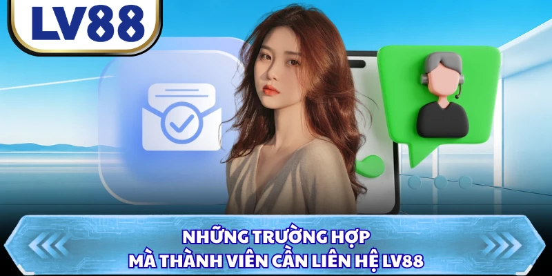 Những trường hợp mà thành viên cần liên hệ LV88