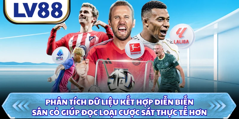Phân tích dữ liệu kết hợp diễn biến sân cỏ giúp đọc loại cược sát thực tế hơn