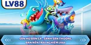 Săn Hũ Bắn Cá - Sảnh Săn Thưởng Bạn Nên Trải Nghiệm LV88