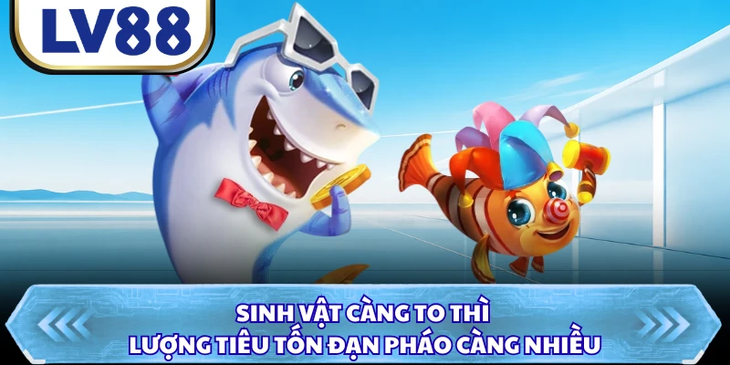 Sinh vật càng to thì lượng tiêu tốn đạn pháo càng nhiều